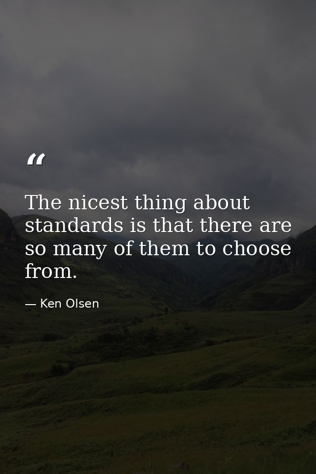 The nicest thing about standards is that there are so many of them to choose from. — Ken Olsen