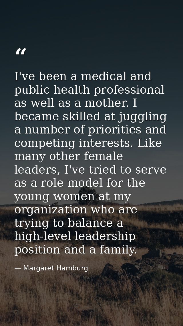 I've been a medical and public health professional as well as a mother. I became skilled at juggling a number of priorit — Margaret Hamburg