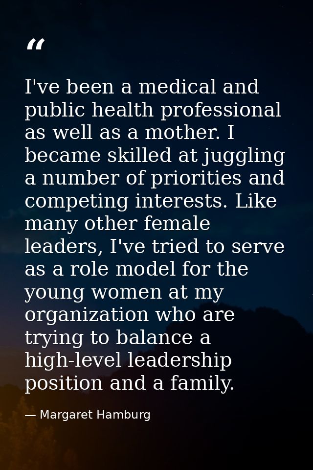 I've been a medical and public health professional as well as a mother. I became skilled at juggling a number of priorit — Margaret Hamburg