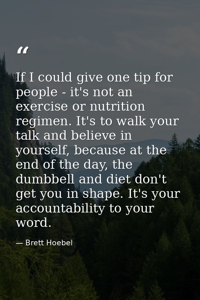 If I could give one tip for people - it's not an exercise or nutrition regimen. It's to walk your talk and believe in yo — Brett Hoebel