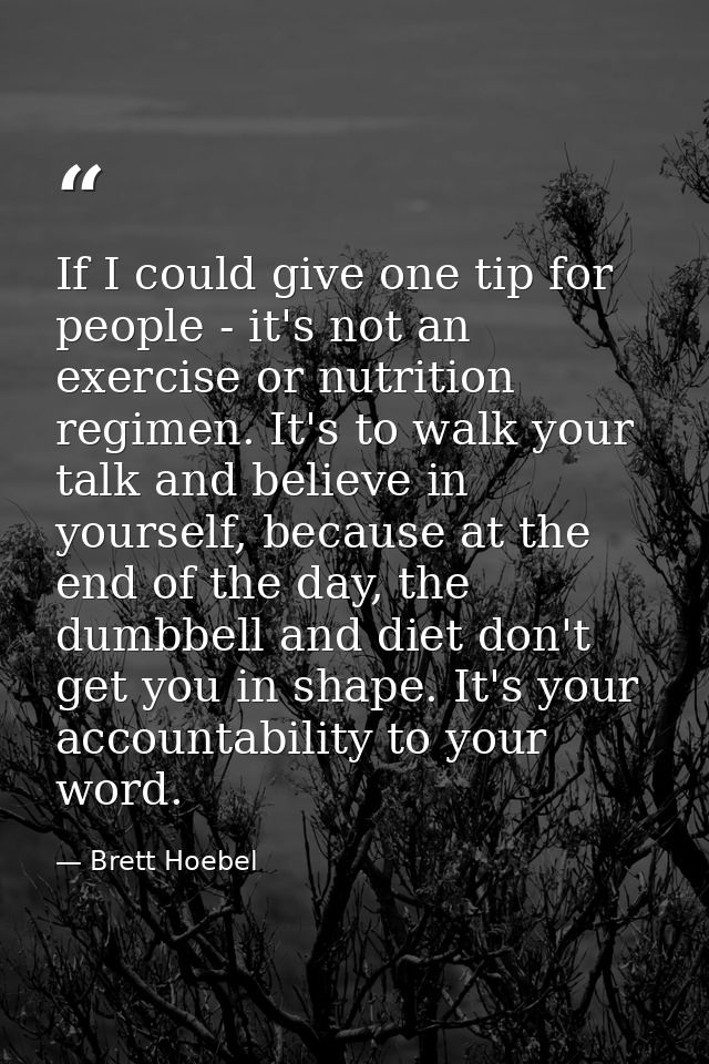If I could give one tip for people - it's not an exercise or nutrition regimen. It's to walk your talk and believe in yo — Brett Hoebel