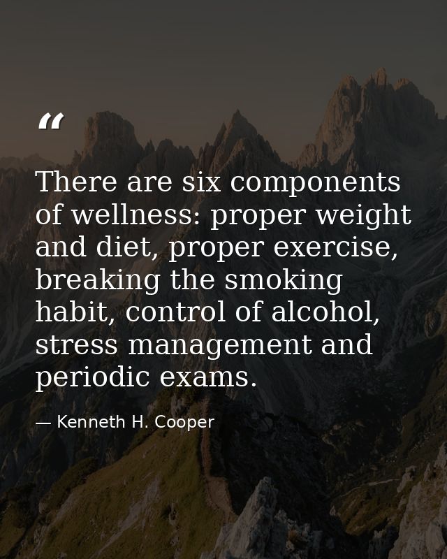 There are six components of wellness: proper weight and diet, proper exercise, breaking the smoking habit, control of al — Kenneth H. Cooper