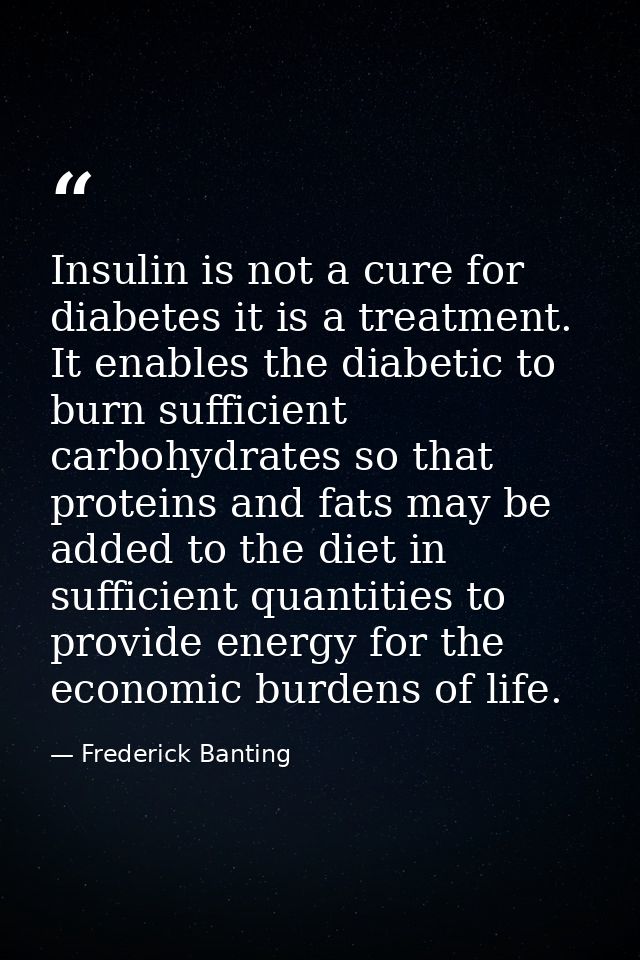 Insulin is not a cure for diabetes it is a treatment. It enables the diabetic to burn sufficient carbohydrates so that p — Frederick Banting