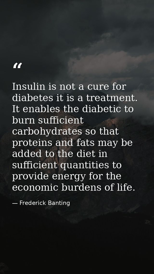 Insulin is not a cure for diabetes it is a treatment. It enables the diabetic to burn sufficient carbohydrates so that p — Frederick Banting