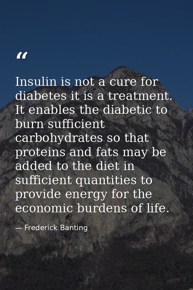 Insulin is not a cure for diabetes it is a treatment. It enables the diabetic to burn sufficient carbohydrates so that p — Frederick Banting