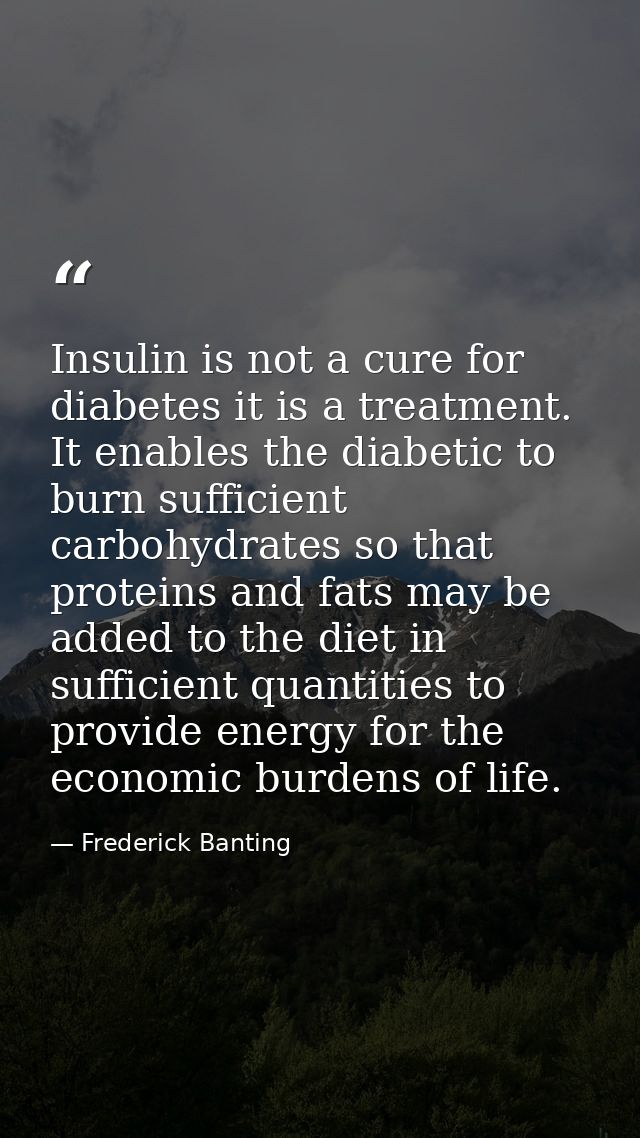 Insulin is not a cure for diabetes it is a treatment. It enables the diabetic to burn sufficient carbohydrates so that p — Frederick Banting