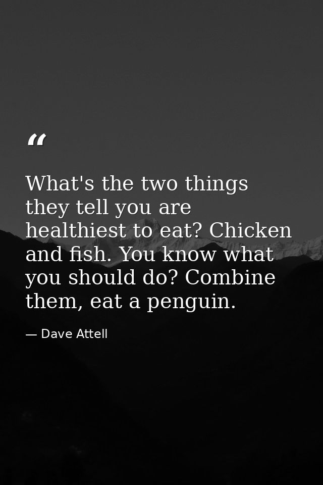 What's the two things they tell you are healthiest to eat? Chicken and fish. You know what you should do? Combine them,  — Dave Attell