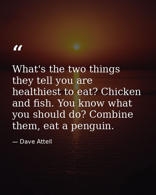 What's the two things they tell you are healthiest to eat? Chicken and fish. You know what you should do? Combine them,  — Dave Attell