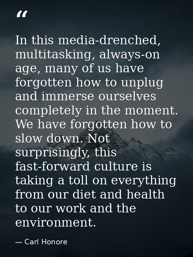 In this media-drenched, multitasking, always-on age, many of us have forgotten how to unplug and immerse ourselves compl — Carl Honore