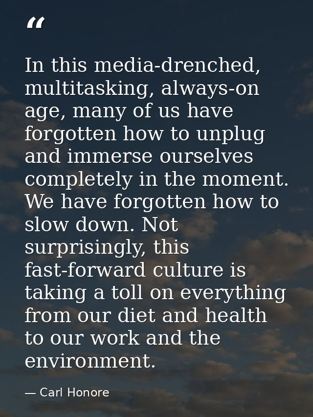 In this media-drenched, multitasking, always-on age, many of us have forgotten how to unplug and immerse ourselves compl — Carl Honore