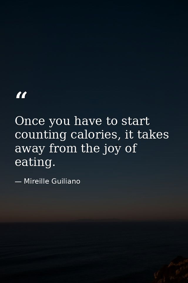 Once you have to start counting calories, it takes away from the joy of eating. — Mireille Guiliano