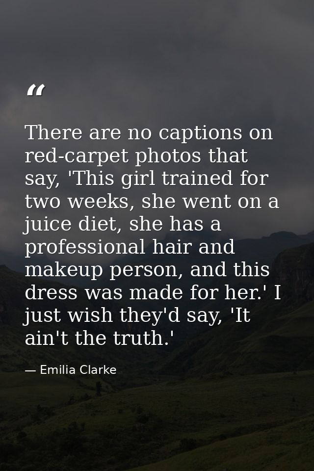 There are no captions on red-carpet photos that say, 'This girl trained for two weeks, she went on a juice diet, she has — Emilia Clarke