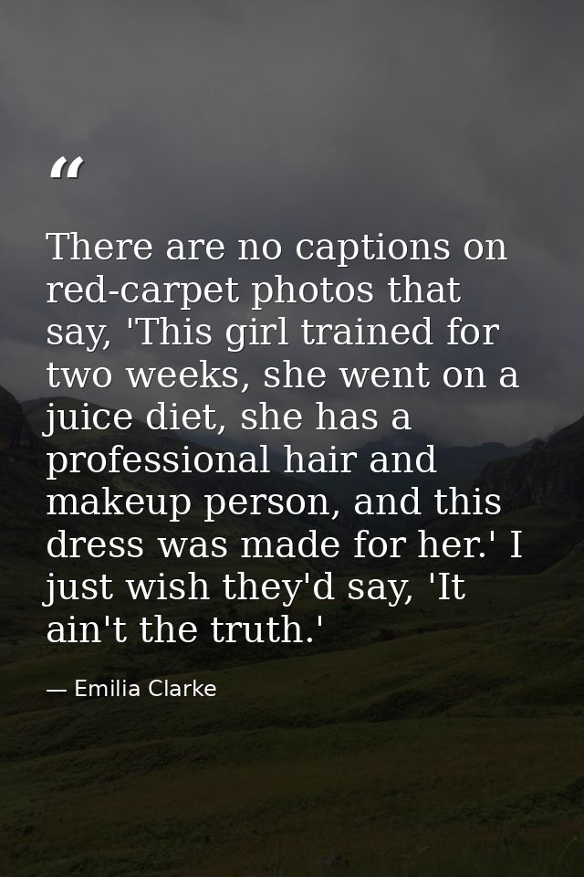There are no captions on red-carpet photos that say, 'This girl trained for two weeks, she went on a juice diet, she has — Emilia Clarke