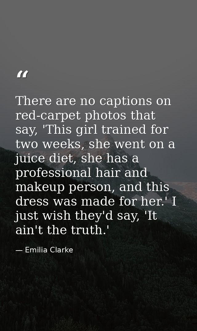 There are no captions on red-carpet photos that say, 'This girl trained for two weeks, she went on a juice diet, she has — Emilia Clarke