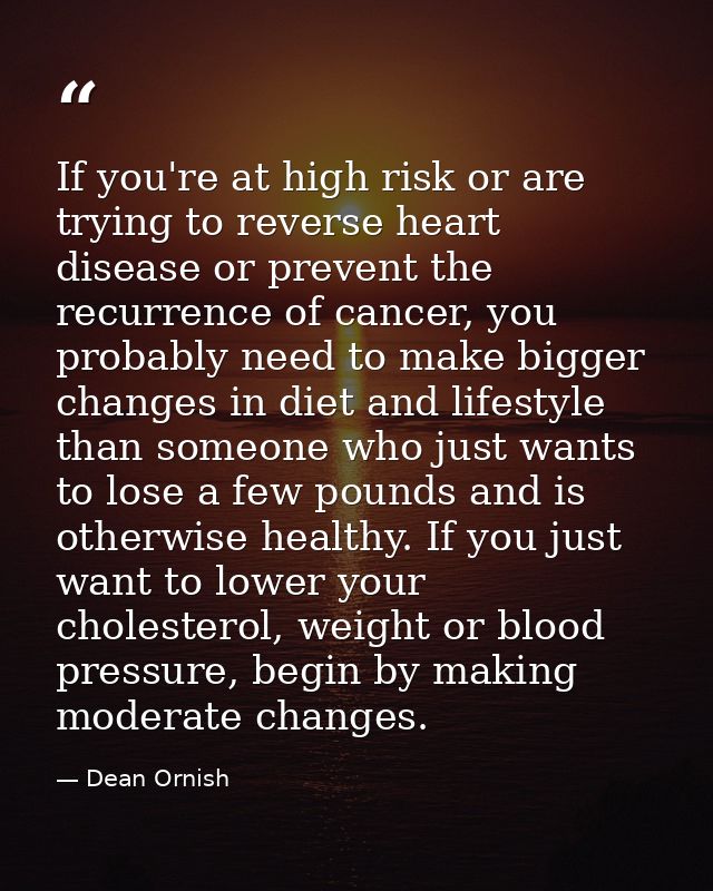 If you're at high risk or are trying to reverse heart disease or prevent the recurrence of cancer, you probably need to  — Dean Ornish