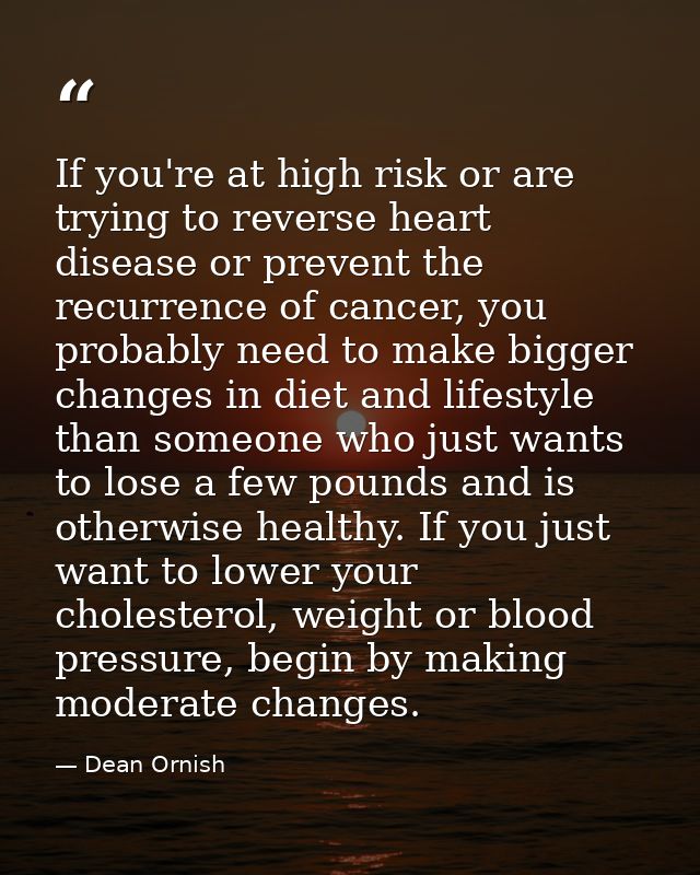 If you're at high risk or are trying to reverse heart disease or prevent the recurrence of cancer, you probably need to  — Dean Ornish