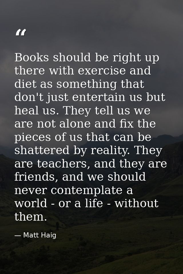 Books should be right up there with exercise and diet as something that don't just entertain us but heal us. They tell u — Matt Haig