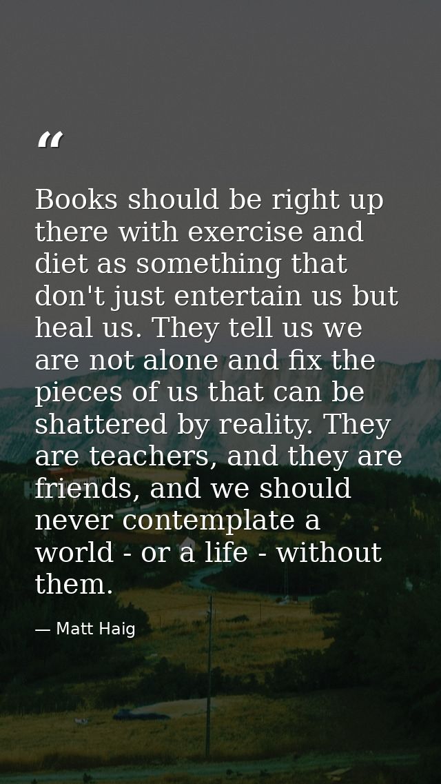 Books should be right up there with exercise and diet as something that don't just entertain us but heal us. They tell u — Matt Haig