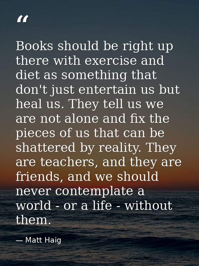 Books should be right up there with exercise and diet as something that don't just entertain us but heal us. They tell u — Matt Haig