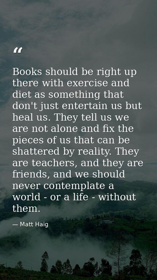 Books should be right up there with exercise and diet as something that don't just entertain us but heal us. They tell u — Matt Haig