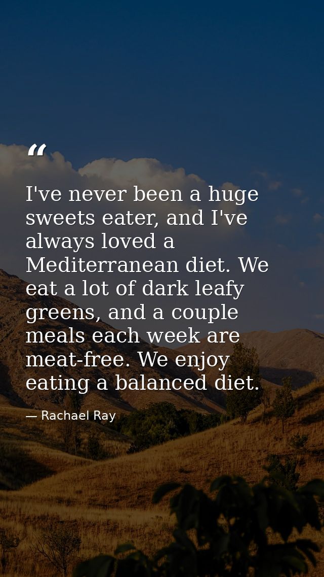 I've never been a huge sweets eater, and I've always loved a Mediterranean diet. We eat a lot of dark leafy greens, and  — Rachael Ray