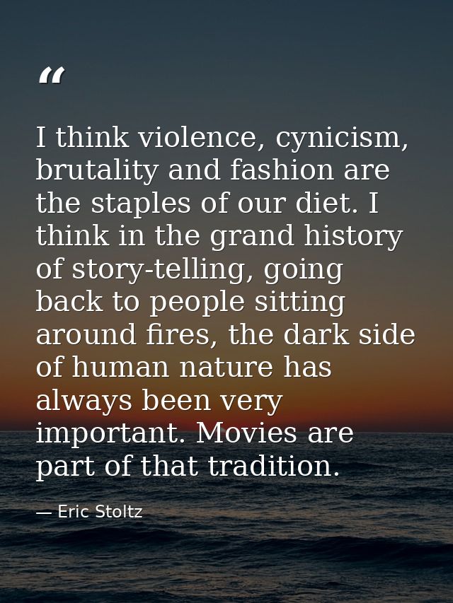 I think violence, cynicism, brutality and fashion are the staples of our diet. I think in the grand history of story-tel — Eric Stoltz