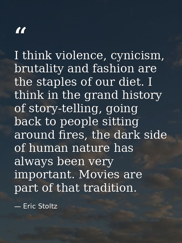 I think violence, cynicism, brutality and fashion are the staples of our diet. I think in the grand history of story-tel — Eric Stoltz