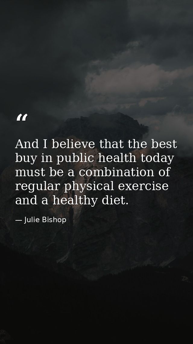 And I believe that the best buy in public health today must be a combination of regular physical exercise and a healthy  — Julie Bishop