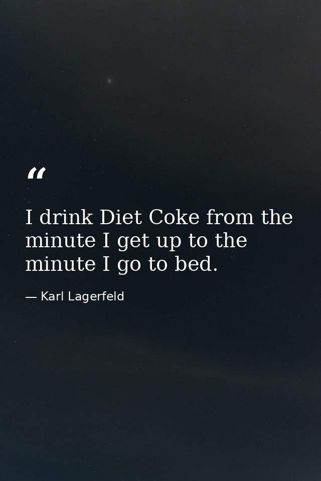 I drink Diet Coke from the minute I get up to the minute I go to bed. — Karl Lagerfeld