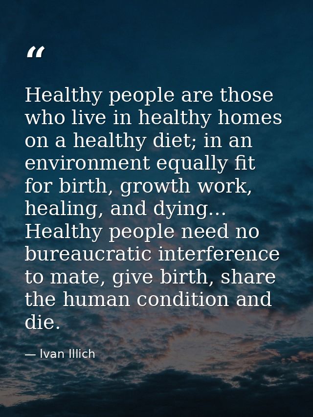 Healthy people are those who live in healthy homes on a healthy diet; in an environment equally fit for birth, growth wo — Ivan Illich
