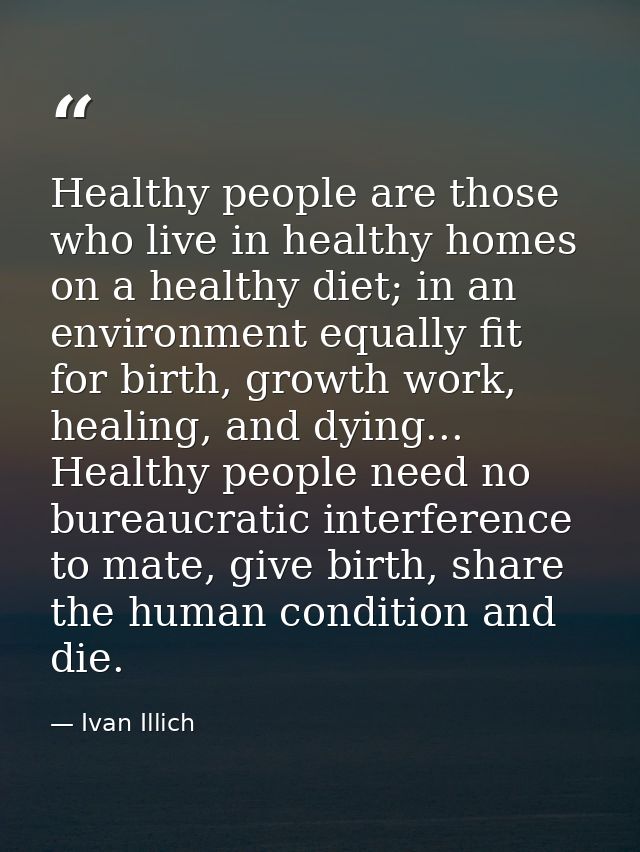 Healthy people are those who live in healthy homes on a healthy diet; in an environment equally fit for birth, growth wo — Ivan Illich