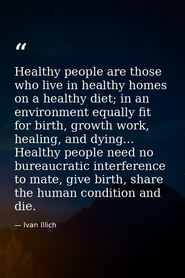 Healthy people are those who live in healthy homes on a healthy diet; in an environment equally fit for birth, growth wo — Ivan Illich