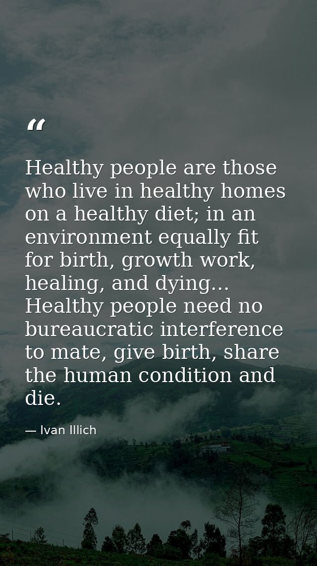 Healthy people are those who live in healthy homes on a healthy diet; in an environment equally fit for birth, growth wo — Ivan Illich