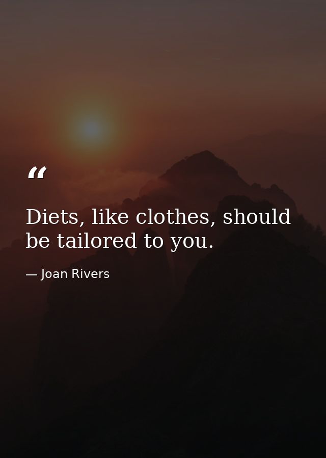 Diets, like clothes, should be tailored to you. — Joan Rivers