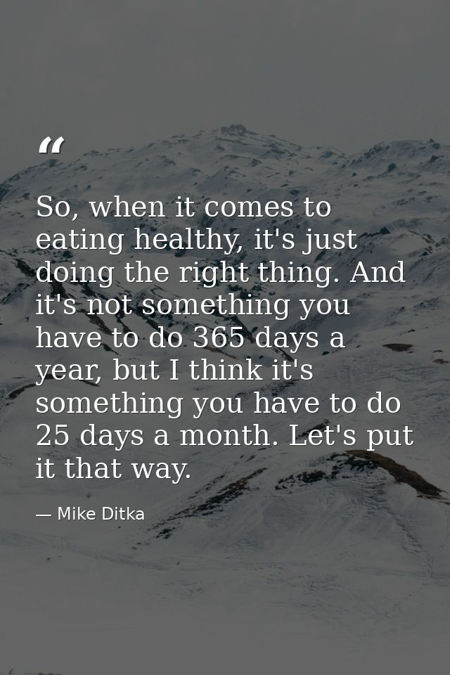 So, when it comes to eating healthy, it's just doing the right thing. And it's not something you have to do 365 days a y — Mike Ditka