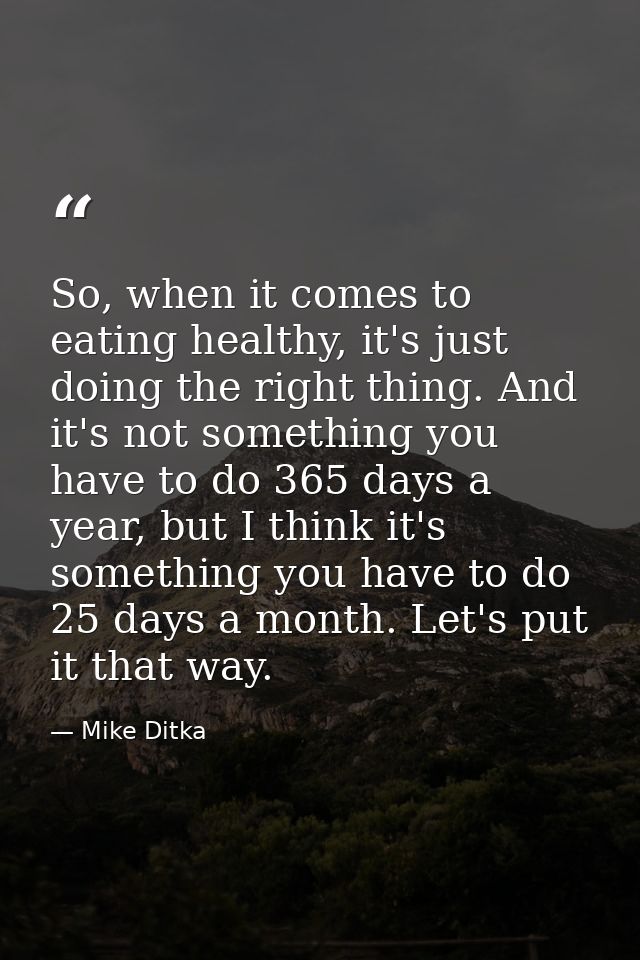 So, when it comes to eating healthy, it's just doing the right thing. And it's not something you have to do 365 days a y — Mike Ditka