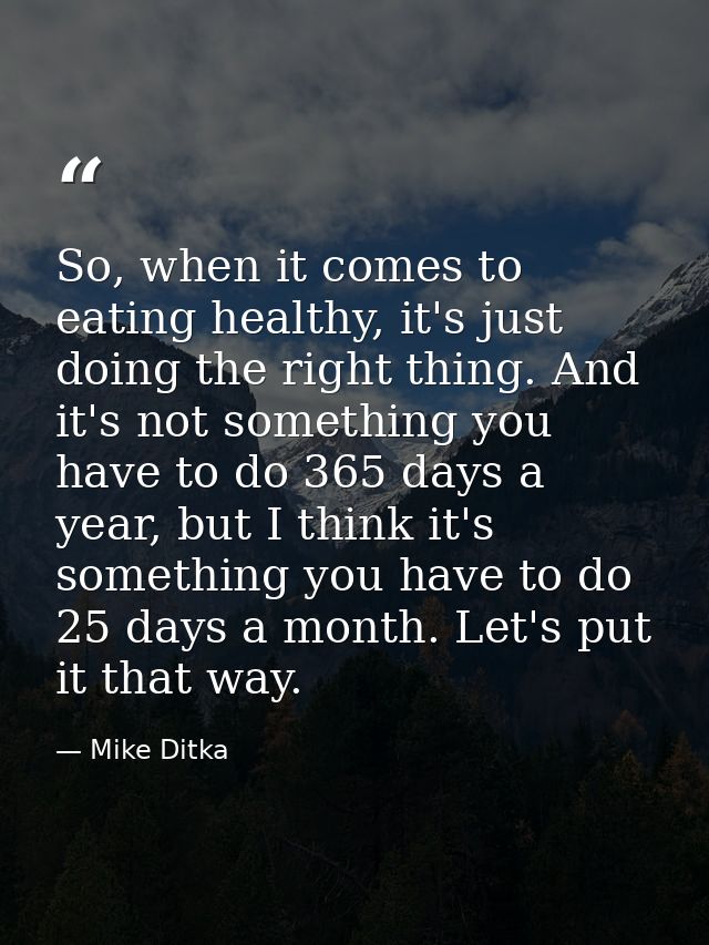 So, when it comes to eating healthy, it's just doing the right thing. And it's not something you have to do 365 days a y — Mike Ditka