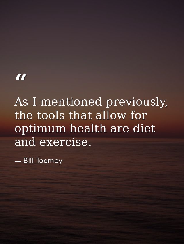 As I mentioned previously, the tools that allow for optimum health are diet and exercise. — Bill Toomey
