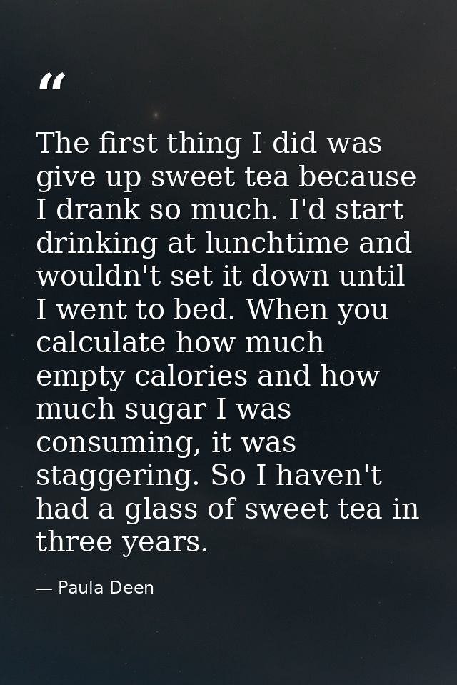 The first thing I did was give up sweet tea because I drank so much. I'd start drinking at lunchtime and wouldn't set it — Paula Deen