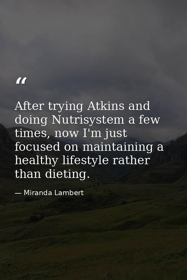 After trying Atkins and doing Nutrisystem a few times, now I'm just focused on maintaining a healthy lifestyle rather th — Miranda Lambert