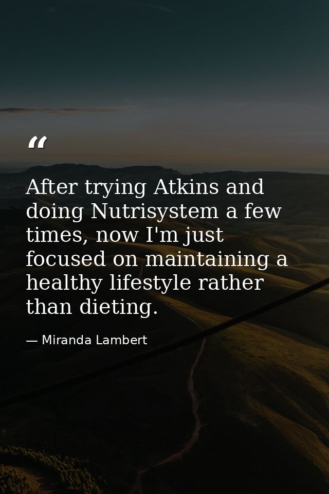 After trying Atkins and doing Nutrisystem a few times, now I'm just focused on maintaining a healthy lifestyle rather th — Miranda Lambert