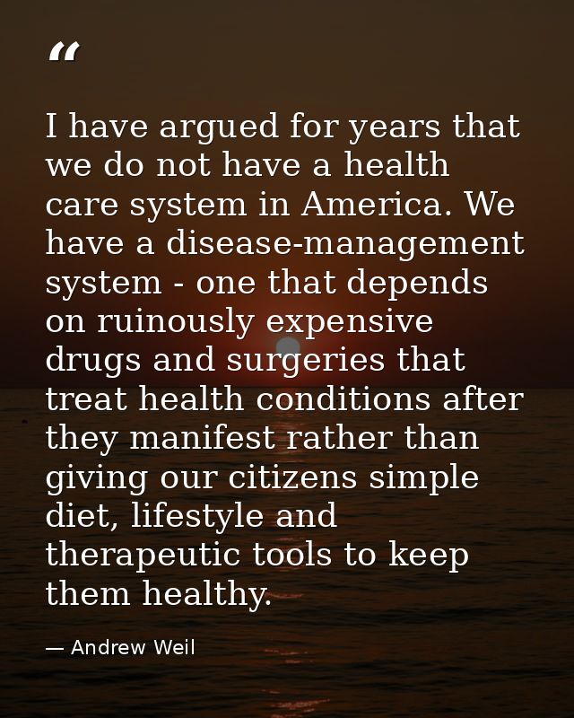 I have argued for years that we do not have a health care system in America. We have a disease-management system - one t — Andrew Weil