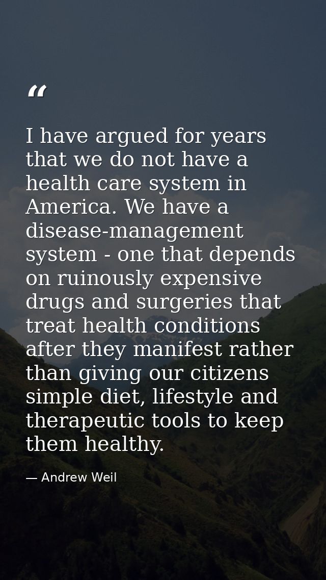 I have argued for years that we do not have a health care system in America. We have a disease-management system - one t — Andrew Weil