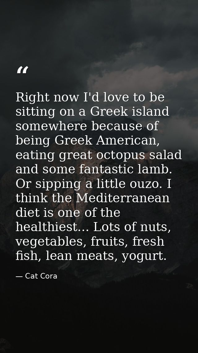 Right now I'd love to be sitting on a Greek island somewhere because of being Greek American, eating great octopus salad — Cat Cora