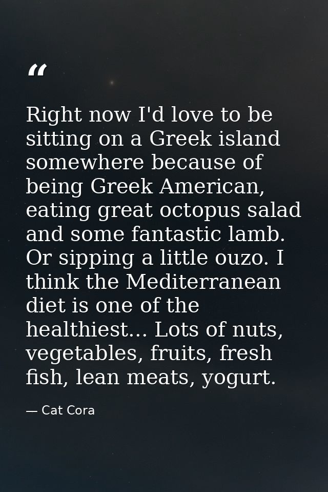 Right now I'd love to be sitting on a Greek island somewhere because of being Greek American, eating great octopus salad — Cat Cora
