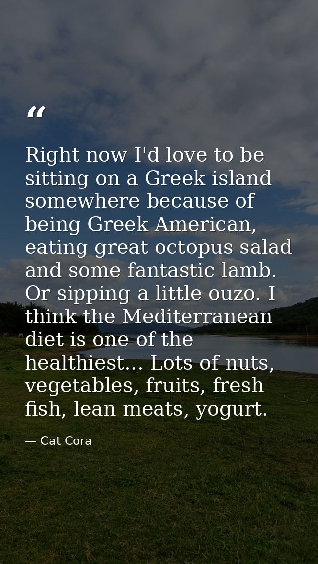 Right now I'd love to be sitting on a Greek island somewhere because of being Greek American, eating great octopus salad — Cat Cora