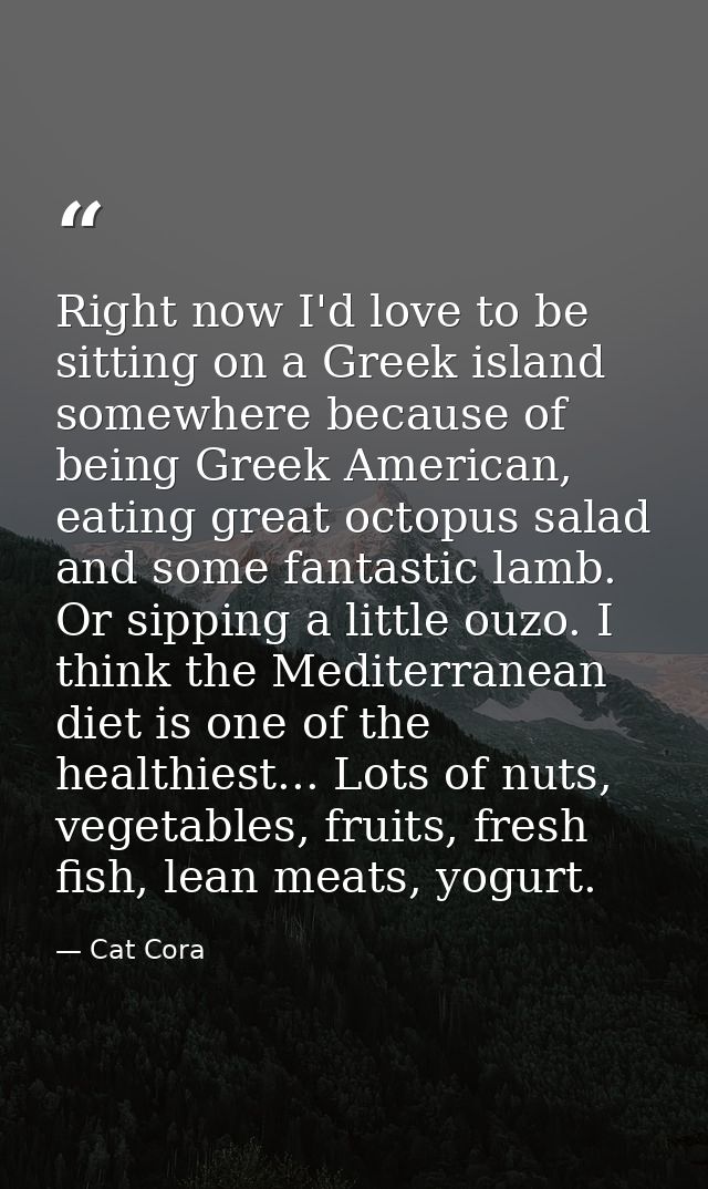 Right now I'd love to be sitting on a Greek island somewhere because of being Greek American, eating great octopus salad — Cat Cora