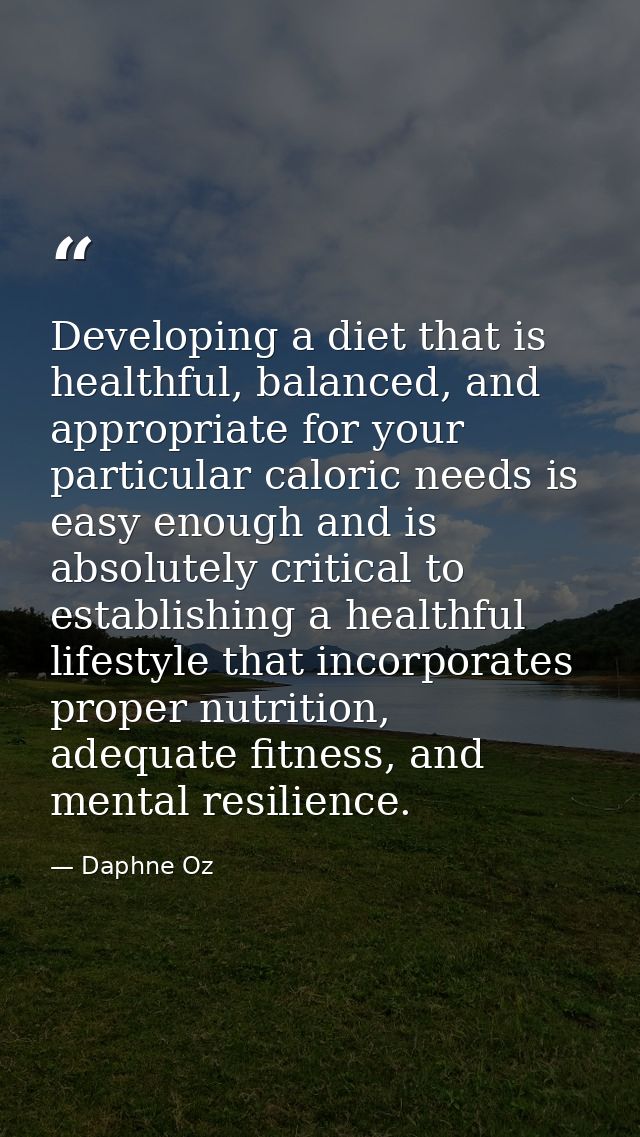 Developing a diet that is healthful, balanced, and appropriate for your particular caloric needs is easy enough and is a — Daphne Oz