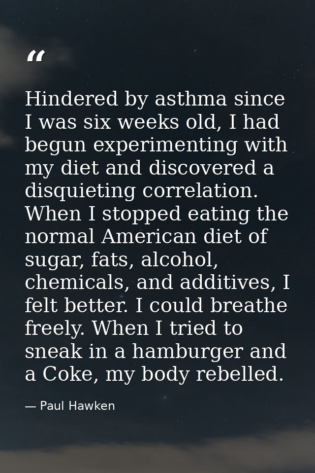 Hindered by asthma since I was six weeks old, I had begun experimenting with my diet and discovered a disquieting correl — Paul Hawken