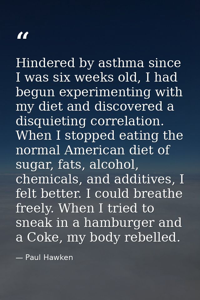 Hindered by asthma since I was six weeks old, I had begun experimenting with my diet and discovered a disquieting correl — Paul Hawken